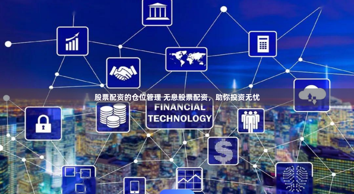 股票配资的仓位管理 无息股票配资，助你投资无忧