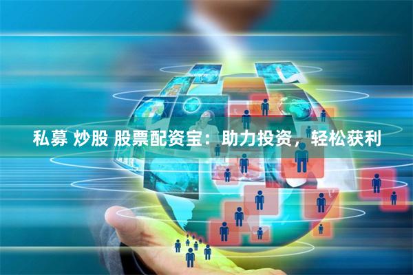 私募 炒股 股票配资宝：助力投资，轻松获利
