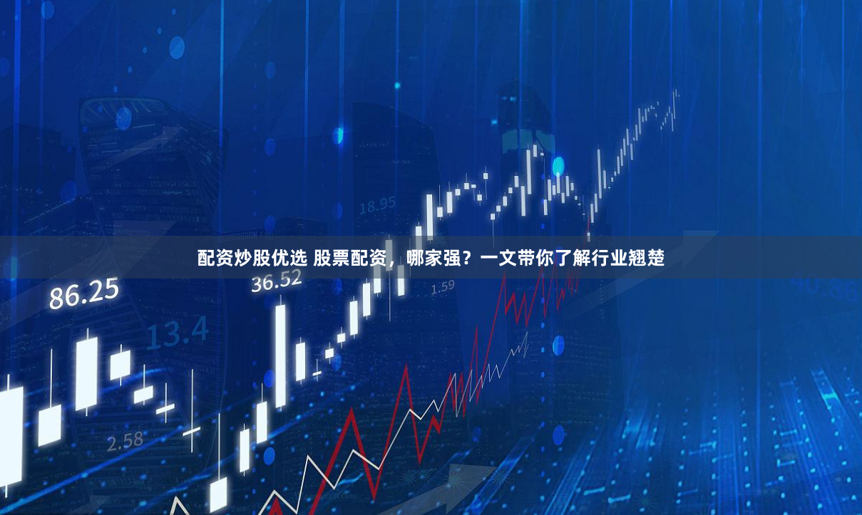 配资炒股优选 股票配资，哪家强？一文带你了解行业翘楚