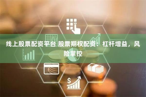 线上股票配资平台 股票期权配资：杠杆增益，风险掌控