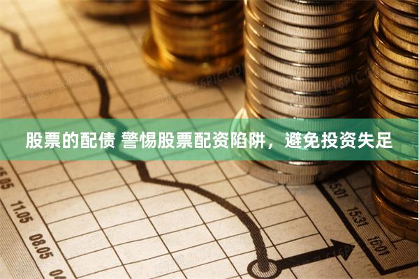 股票的配债 警惕股票配资陷阱，避免投资失足