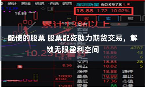 配债的股票 股票配资助力期货交易，解锁无限盈利空间