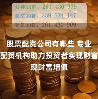 股票配资公司有哪些 专业股票配资机构助力投资者实现财富增值