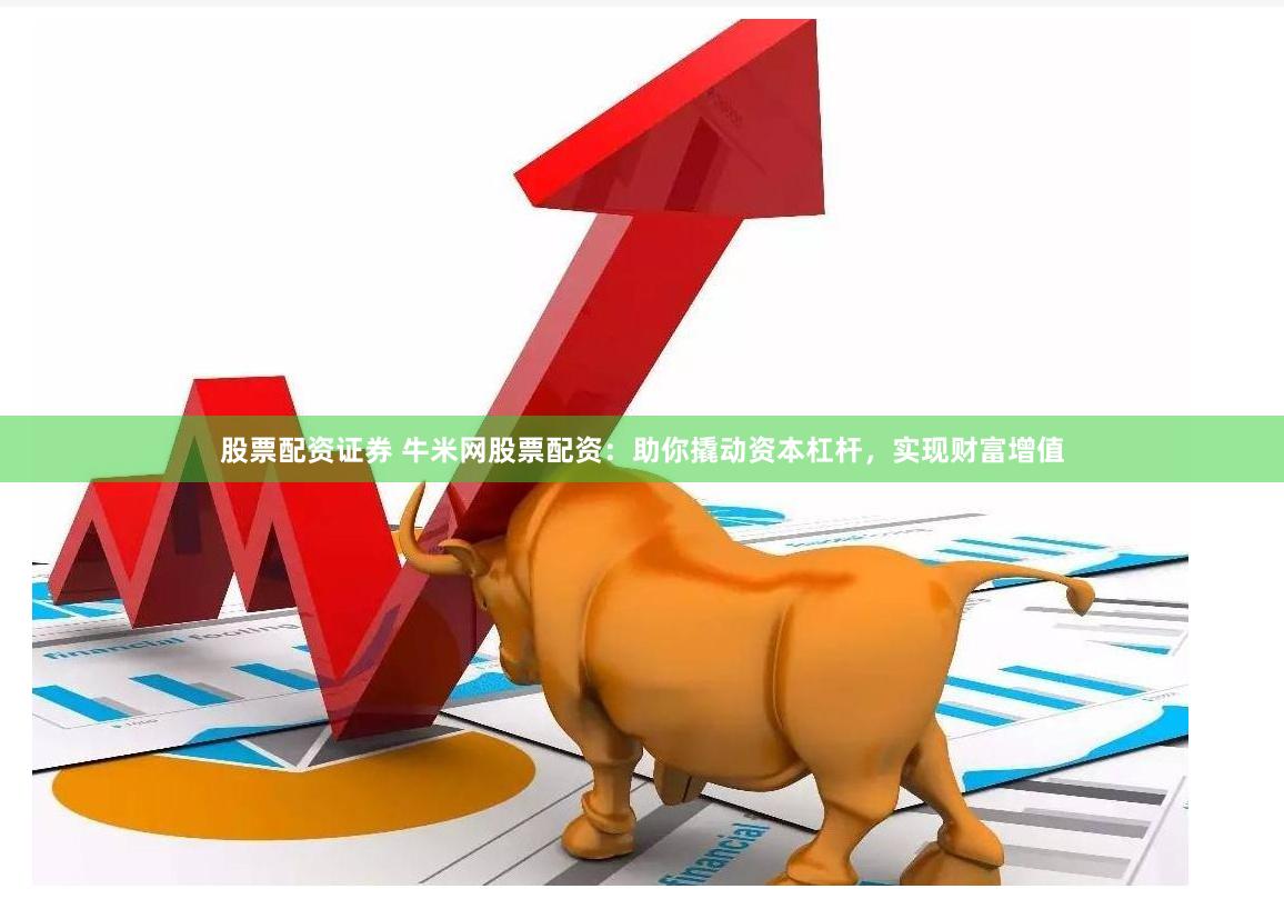 股票配资证券 牛米网股票配资：助你撬动资本杠杆，实现财富增值