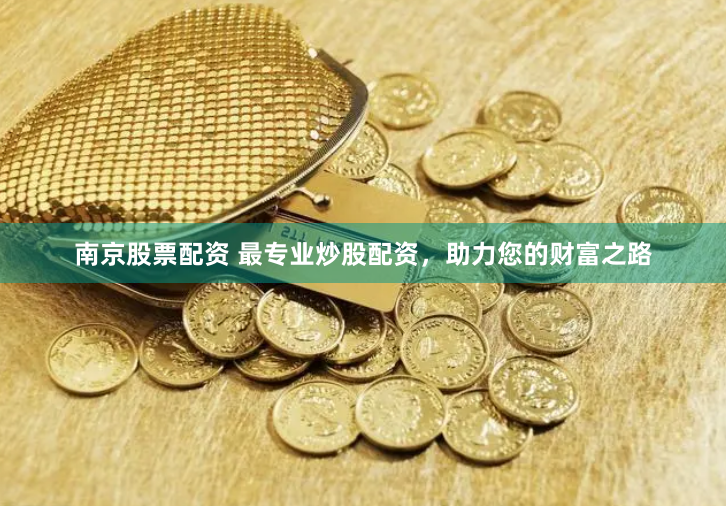 南京股票配资 最专业炒股配资，助力您的财富之路