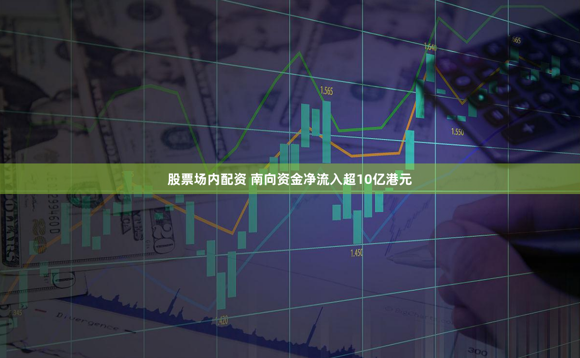 股票场内配资 南向资金净流入超10亿港元