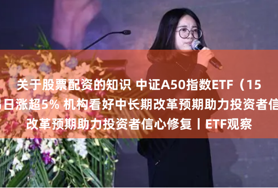 关于股票配资的知识 中证A50指数ETF（159593）近9个交易日涨超5% 机构看好中长期改革预期助力投资者信心修复丨ETF观察