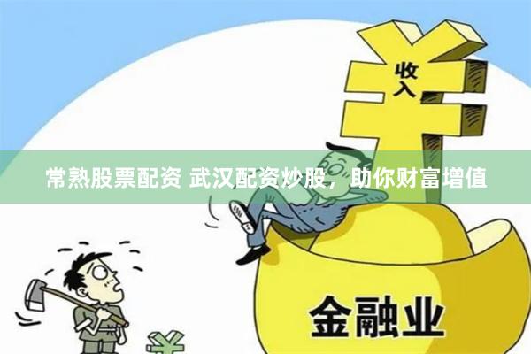 常熟股票配资 武汉配资炒股，助你财富增值