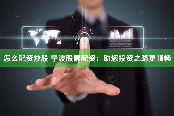 怎么配资炒股 宁波股票配资：助您投资之路更顺畅