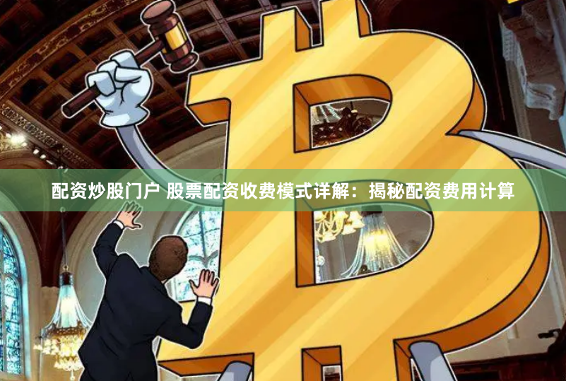 配资炒股门户 股票配资收费模式详解：揭秘配资费用计算