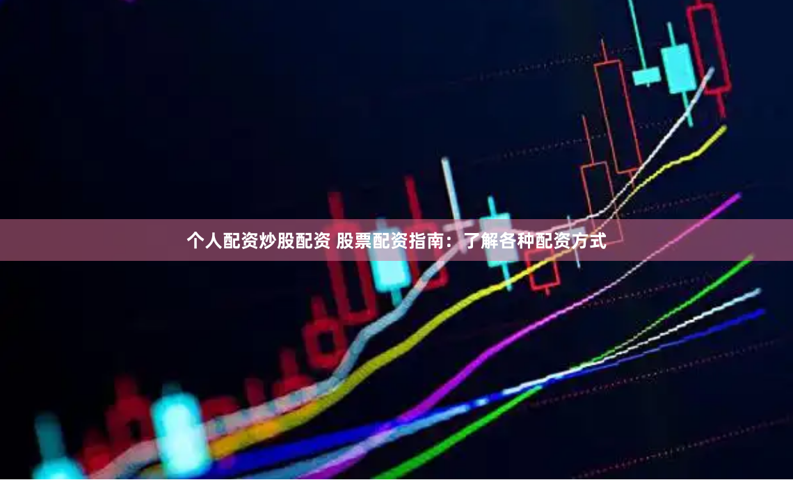 个人配资炒股配资 股票配资指南：了解各种配资方式
