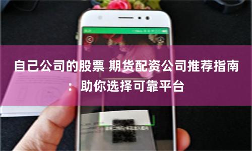 自己公司的股票 期货配资公司推荐指南：助你选择可靠平台
