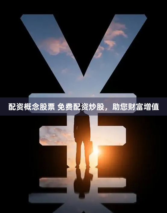 配资概念股票 免费配资炒股，助您财富增值