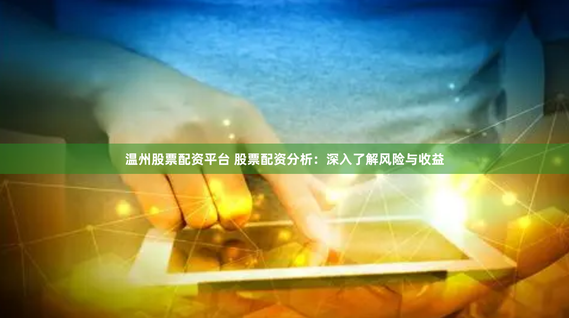 温州股票配资平台 股票配资分析：深入了解风险与收益