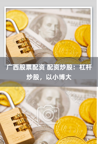 广西股票配资 配资炒股：杠杆炒股，以小博大