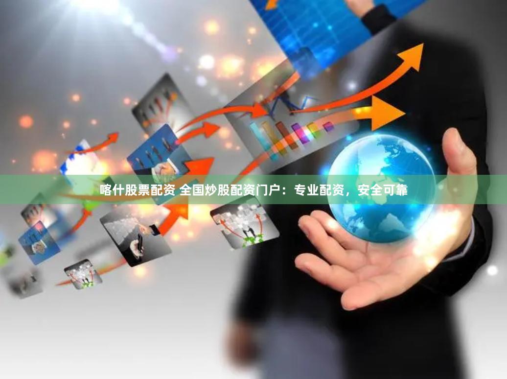 喀什股票配资 全国炒股配资门户：专业配资，安全可靠