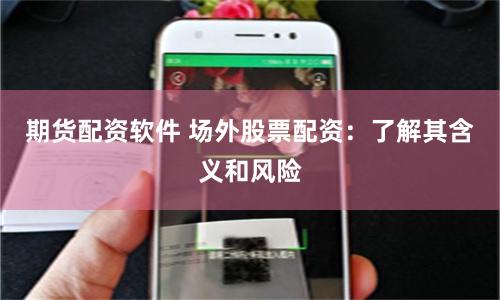 期货配资软件 场外股票配资：了解其含义和风险