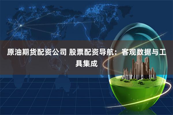 原油期货配资公司 股票配资导航:客观数据与工具集成