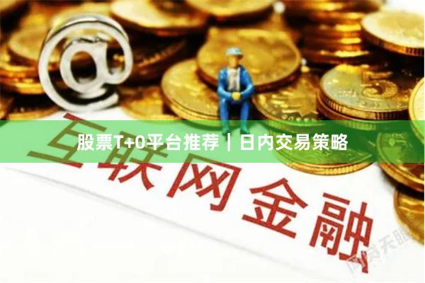 股票T+0平台推荐｜日内交易策略