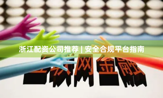浙江配资公司推荐 | 安全合规平台指南