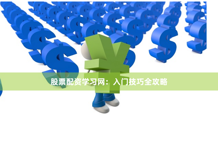 股票配资学习网：入门技巧全攻略