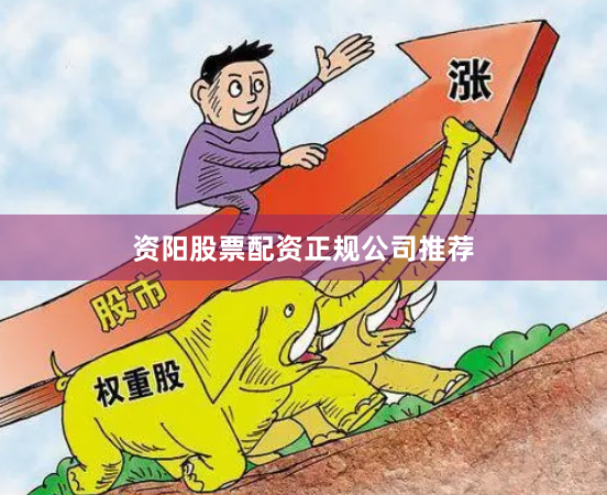 资阳股票配资正规公司推荐