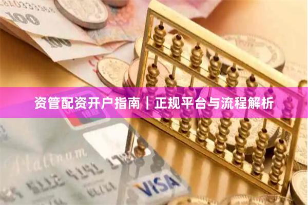 资管配资开户指南｜正规平台与流程解析