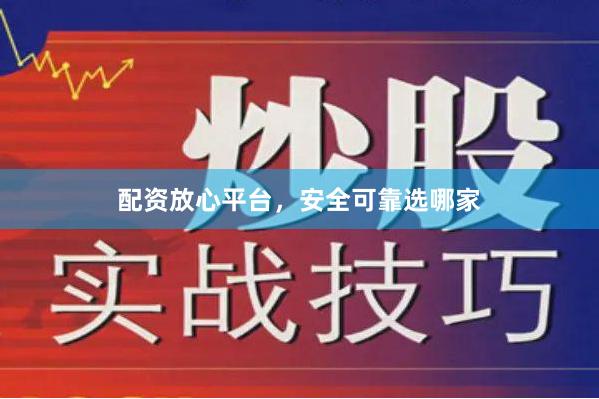 配资放心平台，安全可靠选哪家
