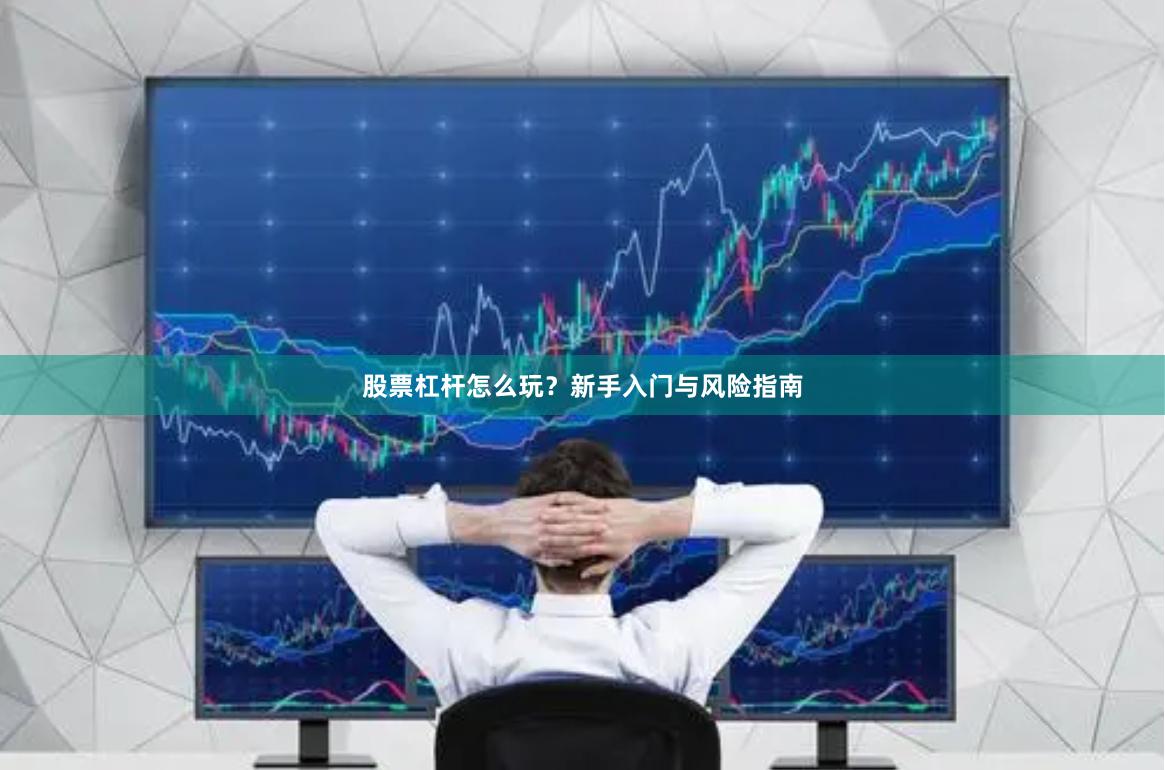 股票杠杆怎么玩？新手入门与风险指南