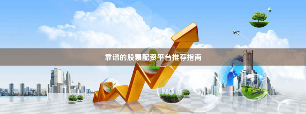靠谱的股票配资平台推荐指南