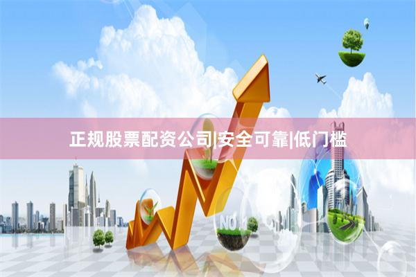 正规股票配资公司|安全可靠|低门槛
