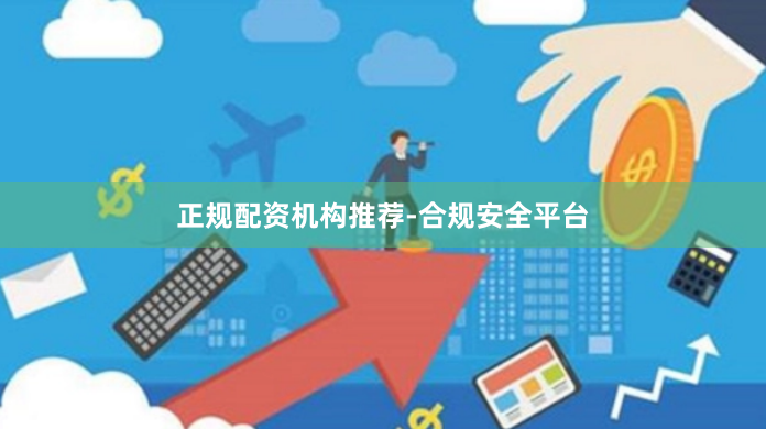 正规配资机构推荐-合规安全平台
