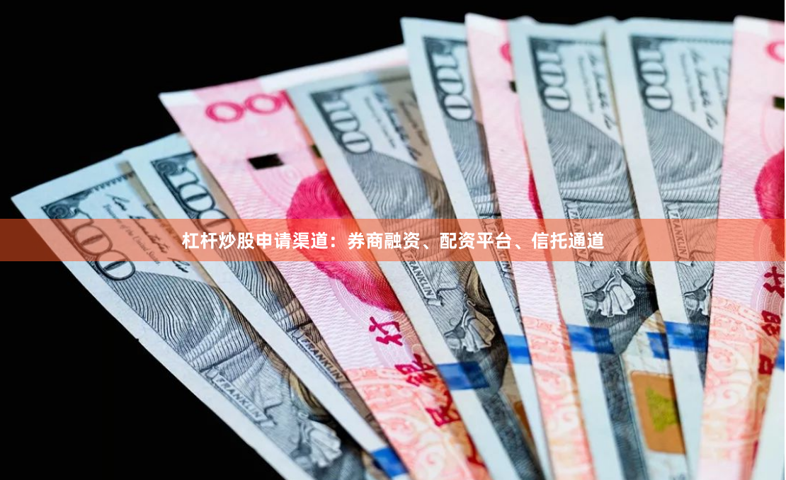 杠杆炒股申请渠道：券商融资、配资平台、信托通道
