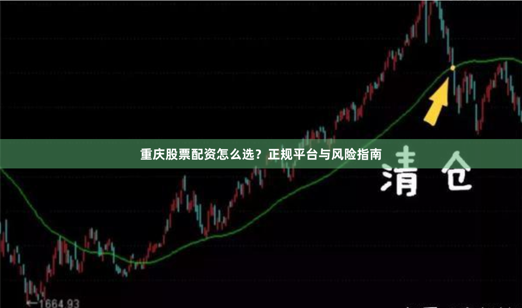 重庆股票配资怎么选？正规平台与风险指南