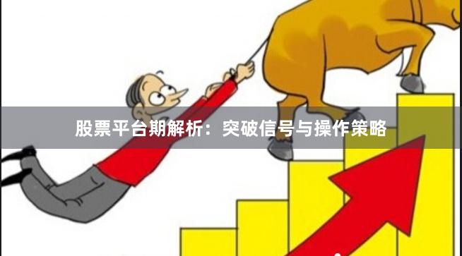 股票平台期解析：突破信号与操作策略