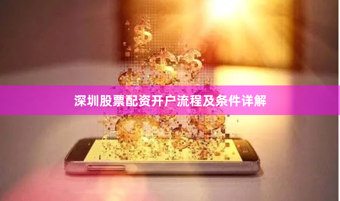 深圳股票配资开户流程及条件详解