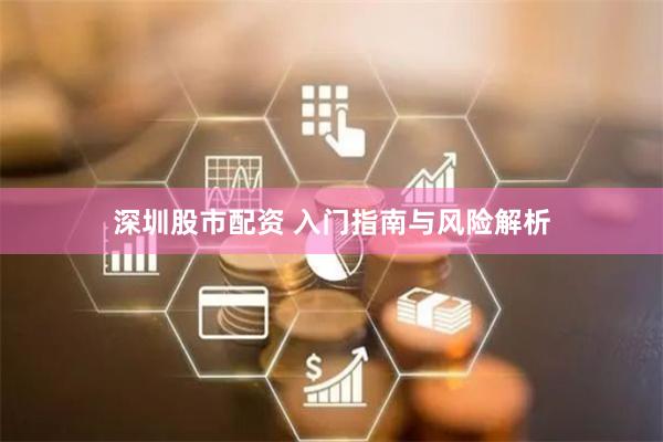深圳股市配资 入门指南与风险解析