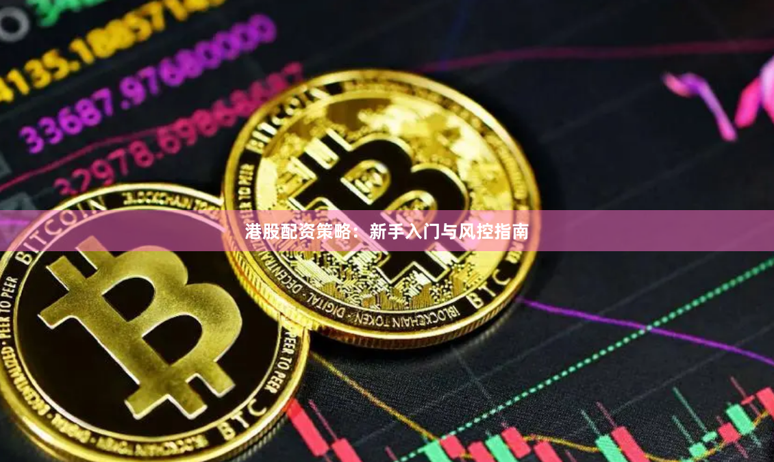 港股配资策略：新手入门与风控指南