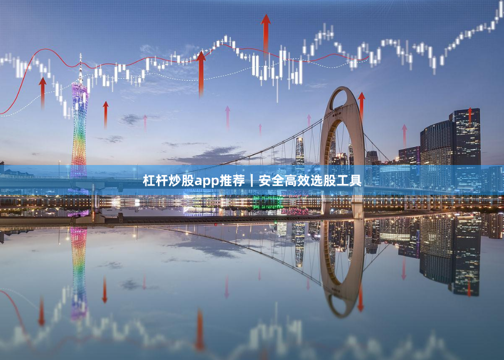 杠杆炒股app推荐｜安全高效选股工具