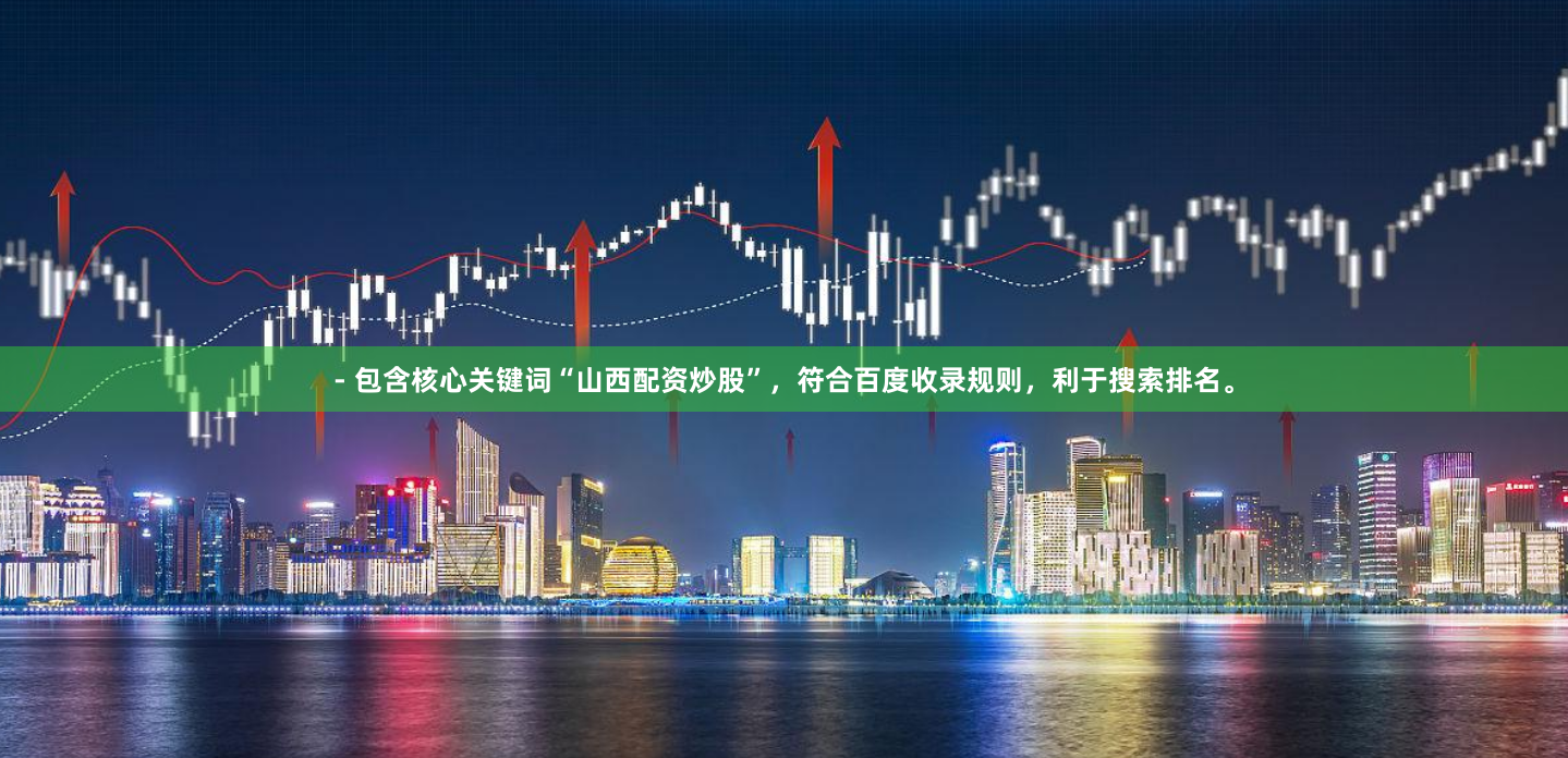- 包含核心关键词“山西配资炒股”，符合百度收录规则，利于搜索排名。