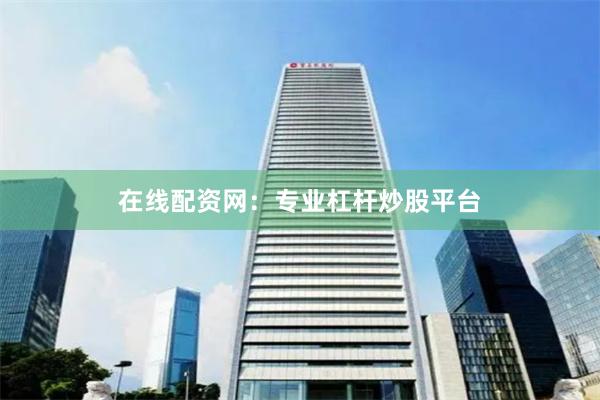 在线配资网：专业杠杆炒股平台