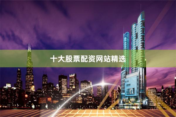十大股票配资网站精选