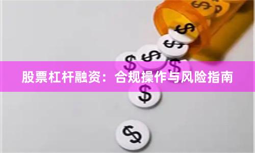 股票杠杆融资：合规操作与风险指南