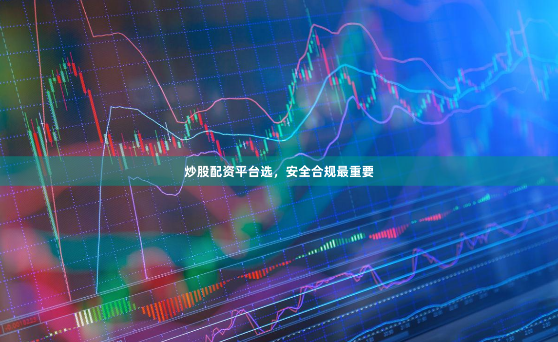 炒股配资平台选，安全合规最重要