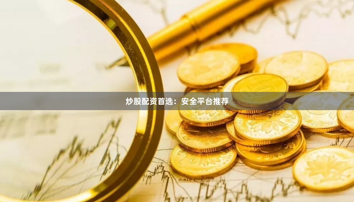 炒股配资首选：安全平台推荐