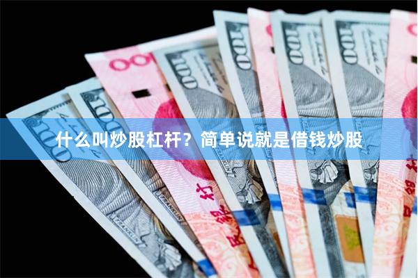 什么叫炒股杠杆?简单说就是借钱炒股
