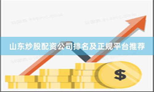 山东炒股配资公司排名及正规平台推荐