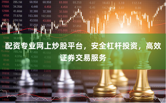 配资专业网上炒股平台，安全杠杆投资，高效证券交易服务