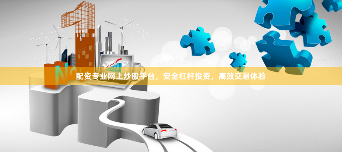配资专业网上炒股平台，安全杠杆投资，高效交易体验
