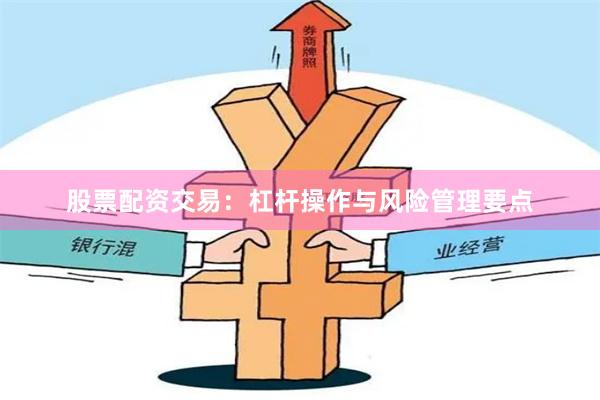 股票配资交易：杠杆操作与风险管理要点
